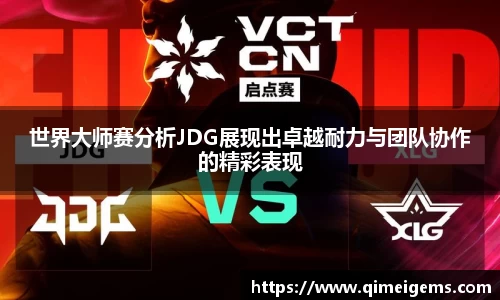 世界大师赛分析JDG展现出卓越耐力与团队协作的精彩表现