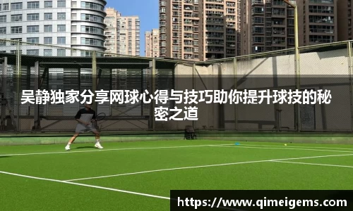 吴静独家分享网球心得与技巧助你提升球技的秘密之道