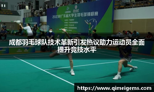 成都羽毛球队技术革新引发热议助力运动员全面提升竞技水平
