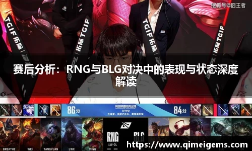 赛后分析：RNG与BLG对决中的表现与状态深度解读